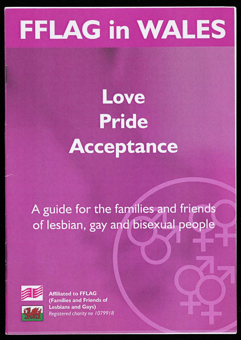 Families and Friends of Lesbians and Gays (FFLAG) bilingual leaflet 'Love Pride Acceptance' / 'Cariad Balchder Derbyniad'. A guide for the families of lesbian, gay and bisexual people'.