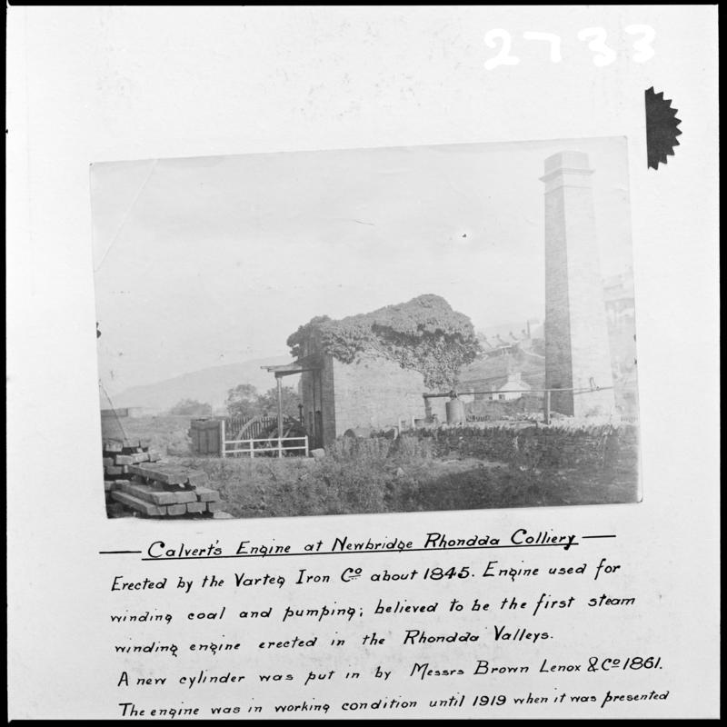 Black and white film negative of a photograph showing Calvert's engine, Newbridge Colliery.  It was built by the Varteg Iron Co around 1845.  'Newbridge Rhondda Colliery' is transcribed from original negative bag.